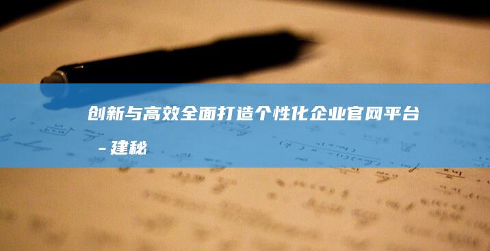 创新与高效：全面打造个性化企业官网平台搭建秘籍